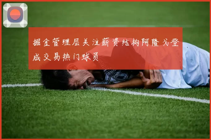 掘金管理层关注薪资结构阿隆戈登成交易热门球员