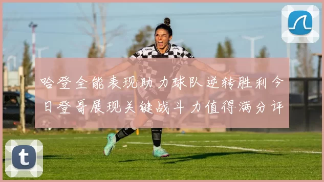 哈登全能表现助力球队逆转胜利今日登哥展现关键战斗力值得满分评价