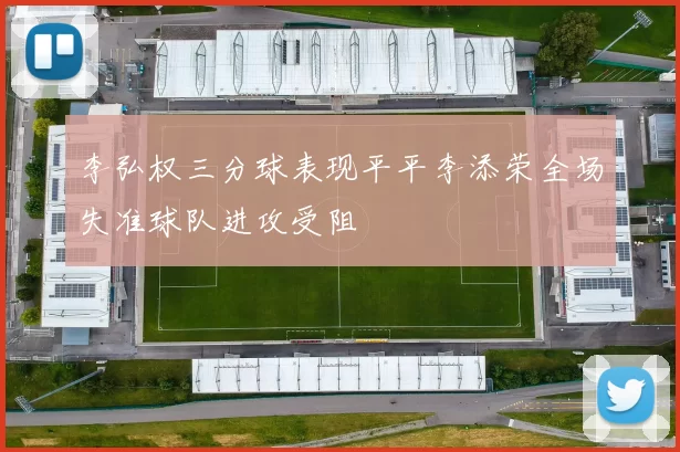 李弘权三分球表现平平李添荣全场失准球队进攻受阻