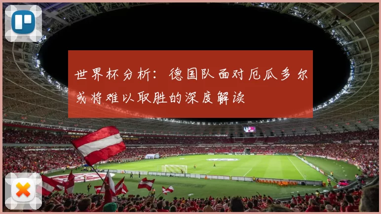世界杯分析：德国队面对厄瓜多尔或将难以取胜的深度解读